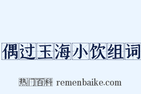 偶过玉海小饮组词是什么意思的图片